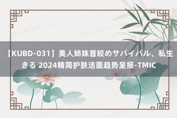 【KUBD-031】美人姉妹首絞めサバイバル、私生きる 2024精简护肤洁面趋势呈报-TMIC