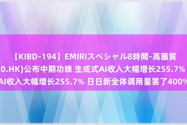 【KIBD-194】EMIRIスペシャル8時間-高画質-特別編 商汤-W(00020.HK)公布中期功绩 生成式AI收入大幅增长255.7% 日日新全体调用量罢了400%增长