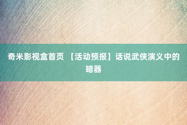 奇米影视盒首页 【活动预报】话说武侠演义中的暗器